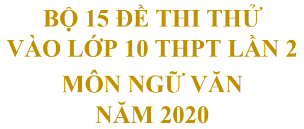 Bộ 15 đề thi thử vào lớp 10 THPT lần 2 môn Ngữ văn năm 2020